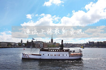违法上传最新资讯 违法上传最新资讯