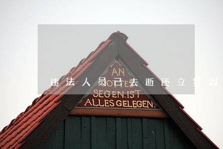 违法人员已去逝还立案调查吗 违法人员已去逝还立案调查吗