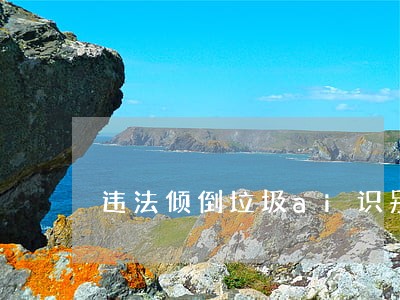 违法倾倒垃圾ai识别