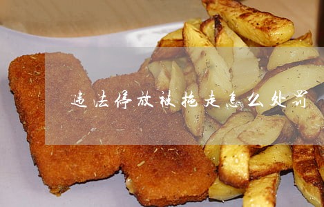 违法停放被拖走怎么处罚 违法停放被拖走怎么处罚