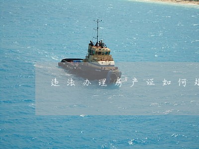 违法办理房产证如何处理 违法办理房产证如何处理