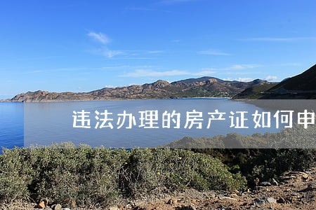 违法办理的房产证如何申请撤销 违法办理的房产证如何申请撤销