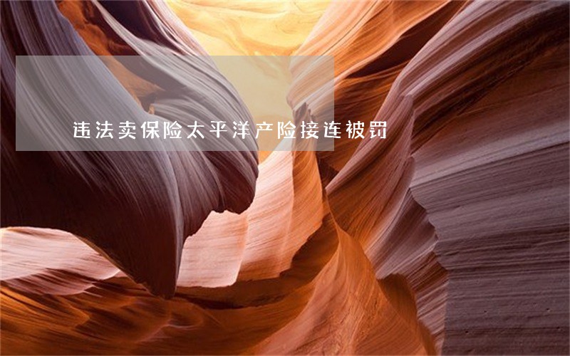 违法卖保险太平洋产险接连被罚