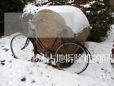 违法占地拆除难的问题 违法占地拆除难的问题