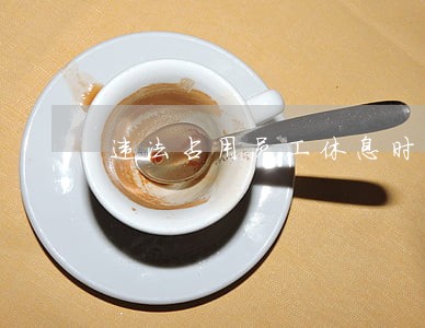 违法占用员工休息时间 违法占用员工休息时间