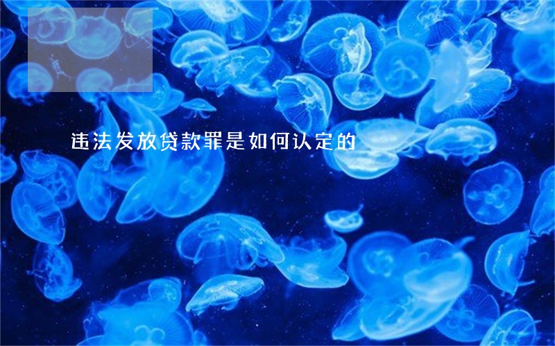 违法发放贷款罪是如何认定的 违法发放贷款罪是如何认定的