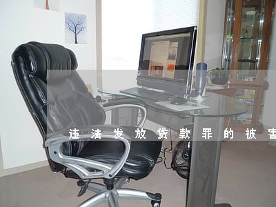 违法发放贷款罪的被害人是谁 违法发放贷款罪的被害人是谁