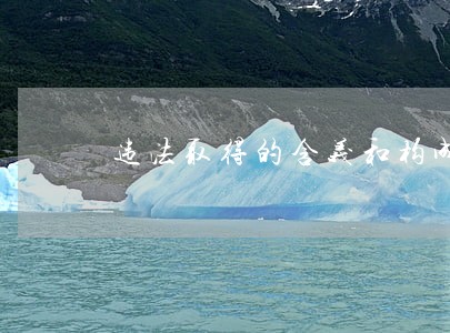 违法取得的含义和构成条件 违法取得的含义和构成条件