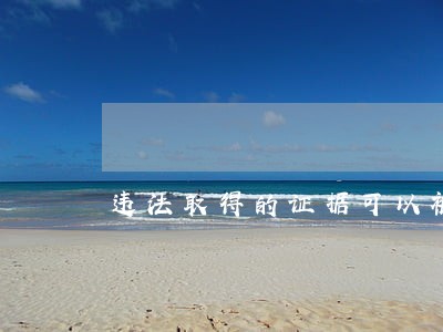 违法取得的证据可以被法院采信么 违法取得的证据可以被法院采信么