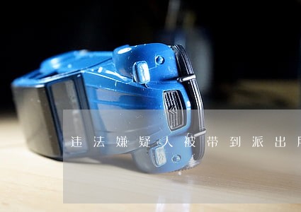 违法嫌疑人被带到派出所后 违法嫌疑人被带到派出所后