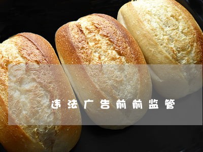 违法广告前前监管 违法广告前前监管