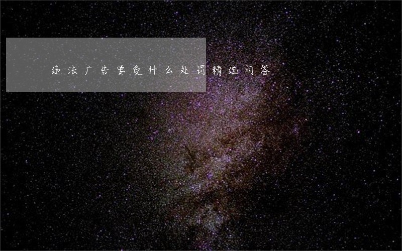 违法广告要受什么处罚精选问答 违法广告要受什么处罚精选问答