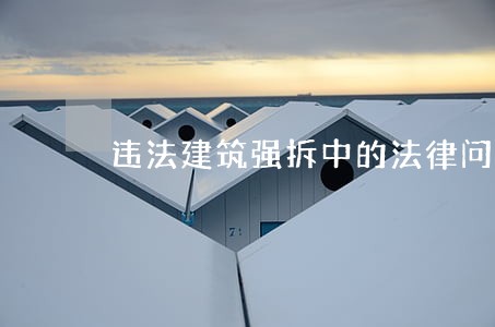 违法建筑强拆中的法律问题 违法建筑强拆中的法律问题