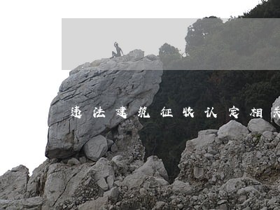 违法建筑征收认定相关法律规定 违法建筑征收认定相关法律规定