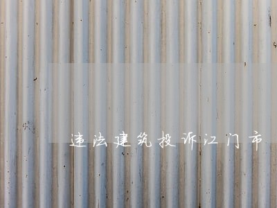 违法建筑投诉江门市 违法建筑投诉江门市