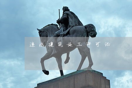 违法建筑施工许可证 违法建筑施工许可证
