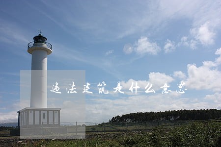 违法建筑是什么意思 违法建筑是什么意思