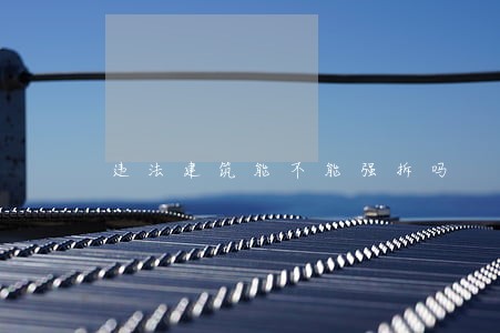 违法建筑能不能强拆吗 违法建筑能不能强拆吗