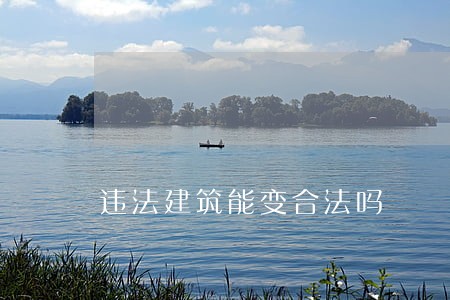 违法建筑能变合法吗 违法建筑能变合法吗