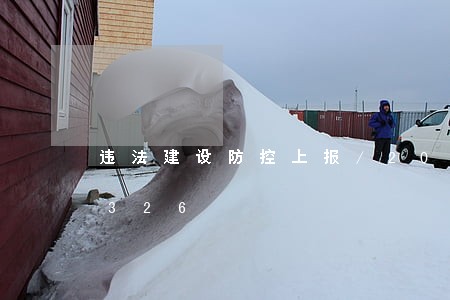 违法建设防控上报/2023013025326 违法建设防控上报/2023013025326