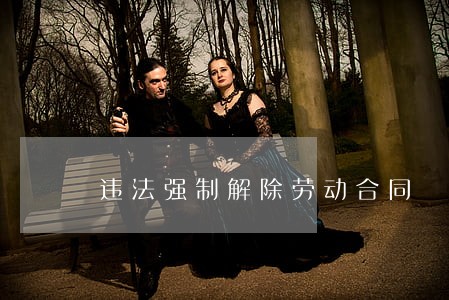 违法强制解除劳动合同 违法强制解除劳动合同