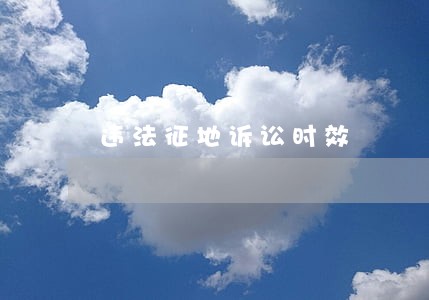 违法征地诉讼时效 违法征地诉讼时效