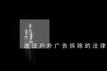 违法户外广告拆除的法律程序 违法户外广告拆除的法律程序