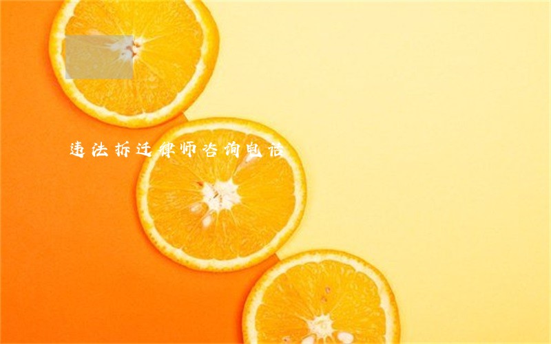 违法拆迁律师咨询电话 违法拆迁律师咨询电话