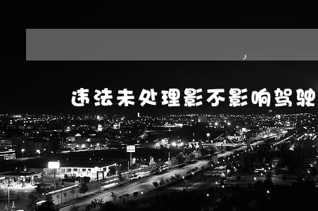违法未处理影不影响驾驶证