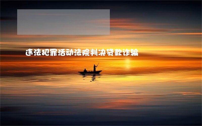 违法犯罪活动法院判决贷款诈骗 违法犯罪活动法院判决贷款诈骗