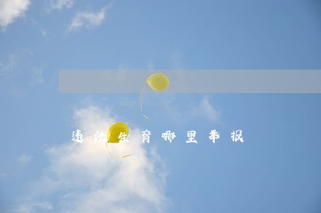 违法生育哪里举报 违法生育哪里举报