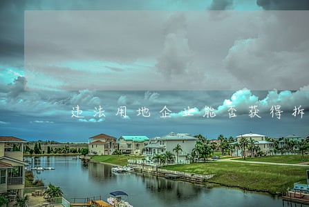 违法用地企业能否获得拆迁补偿 违法用地企业能否获得拆迁补偿