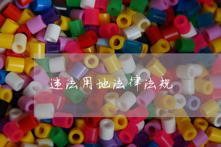 违法用地法律法规 违法用地法律法规