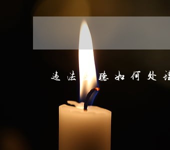 违法监听如何处理 违法监听如何处理