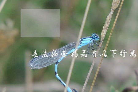 违法经营药品有以下行为 违法经营药品有以下行为