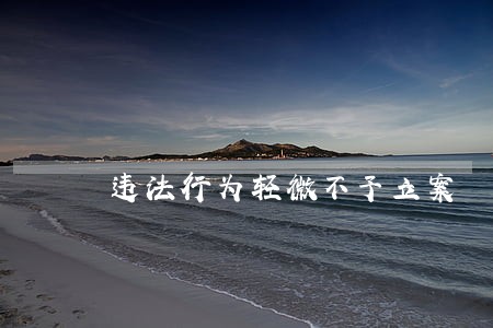 违法行为轻微不予立案 违法行为轻微不予立案