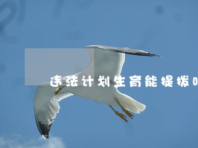 违法计划生育能提拨吗 违法计划生育能提拨吗