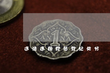 违法违规党员党纪处分 违法违规党员党纪处分