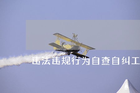 违法违规行为自查自纠工作总结 违法违规行为自查自纠工作总结