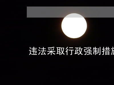 违法采取行政强制措施后果 违法采取行政强制措施后果