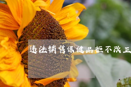 违法销售保健品拒不改正