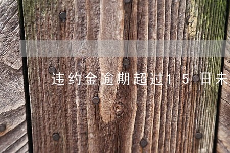 违约金逾期超过15日未迁出 违约金逾期超过15日未迁出