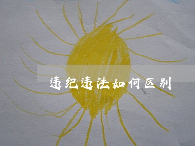 违纪违法如何区别 违纪违法如何区别