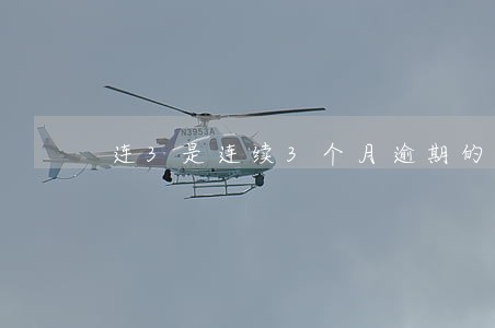 连3是连续3个月逾期的意思吗
