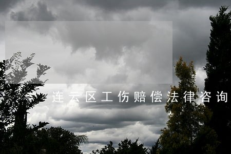 连云区工伤赔偿法律咨询热线 连云区工伤赔偿法律咨询热线