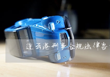 连云港刑事合规法律咨询热线 连云港刑事合规法律咨询热线