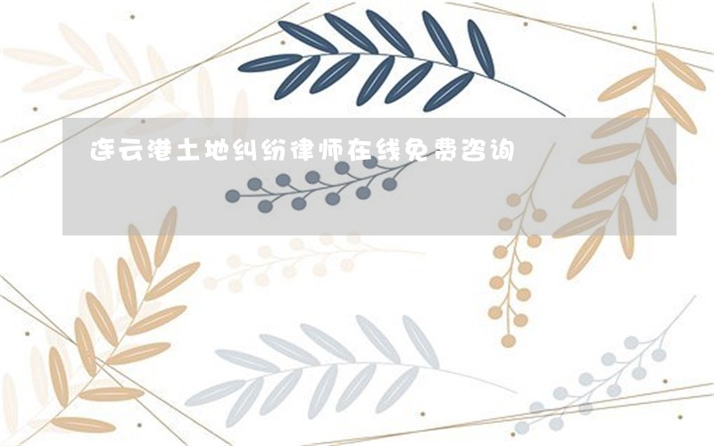 连云港土地纠纷律师在线免费咨询 连云港土地纠纷律师在线免费咨询