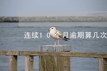 连续10个月逾期算几次 连续10个月逾期算几次