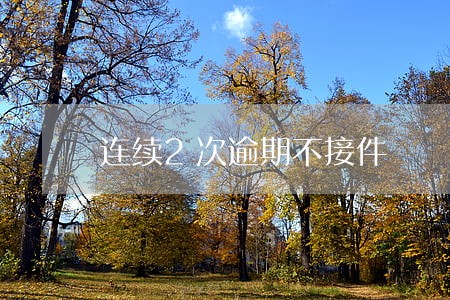 连续2次逾期不接件 连续2次逾期不接件