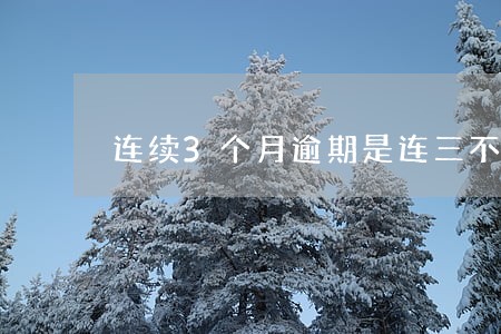 连续3个月逾期是连三不 连续3个月逾期是连三不